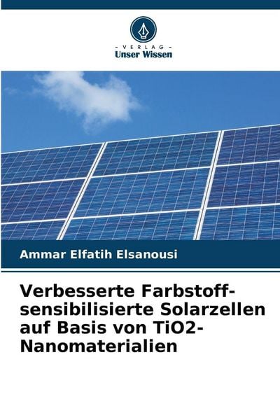 Verbesserte Farbstoff-sensibilisierte Solarzellen auf Basis von TiO2-Nanomaterialien, Taschenbuch von Ammar Elfatih Elsanousi, Verlag Unser Wissen,