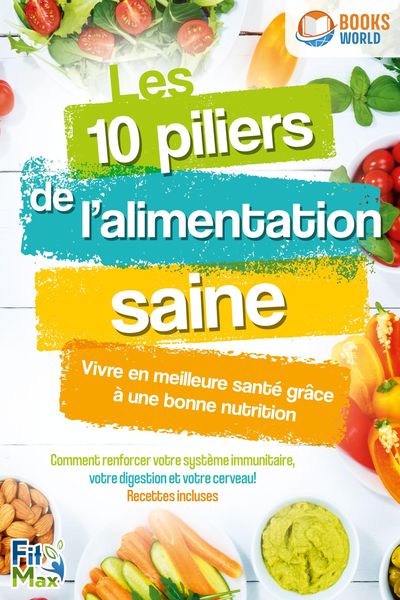 Produktbild: Les 10 piliers de l'alimentation saine - Vivre en meilleure sant&eacute; gr&acirc;ce &agrave; une bonne nutrition: Comment renforcer votre syst&egrave;me immunitaire, votre dige