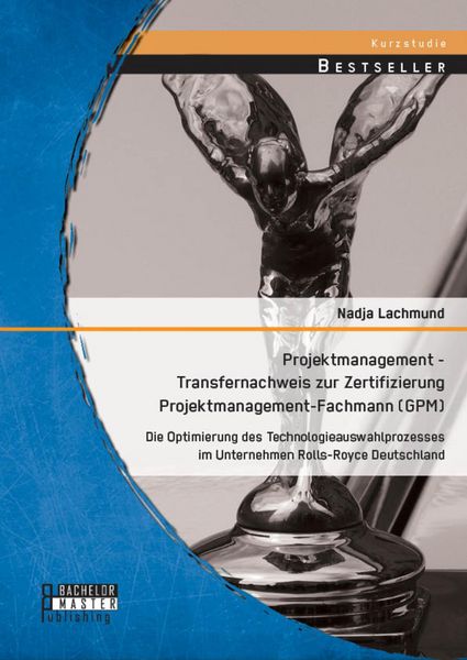 Produktbild: Projektmanagement - Transfernachweis zur Zertifizierung Projektmanagement-Fachmann (GPM): Die Optimierung des Technologieauswahlprozesses im Unternehm