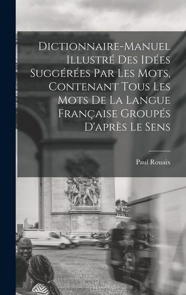 Produktbild: Dictionnaire-manuel illustr&eacute; des id&eacute;es sugg&eacute;r&eacute;es par les mots, contenant tous les mots de la langue fran&ccedil;aise group&eacute;s d'apr&egrave;s le sens
