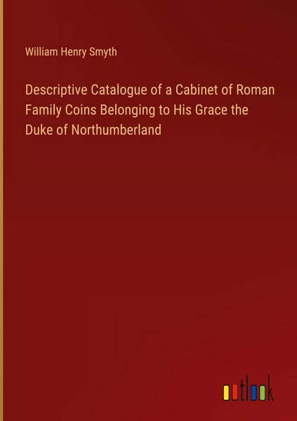 Produktbild: Descriptive Catalogue of a Cabinet of Roman Family Coins Belonging to His Grace the Duke of Northumberland