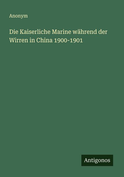 Die Kaiserliche Marine während der Wirren in China 1900-1901, Taschenbuch von , Antigonos Verlag, 9783563499306