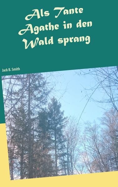 Als Tante Agathe in den Wald sprang, Taschenbuch von Jack B. Smith, BoD – Books on Demand, 9783749451449
