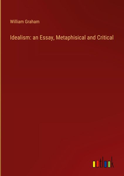 Produktbild: Idealism: an Essay, Metaphisical and Critical