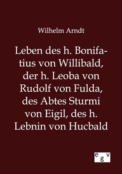 Produktbild: Leben des h. Bonifatius von Willibald, der h. Leoba von Rudolf von Fulda, des Abtes Sturmi von Eigil, des h. Lebnin von Hucbald