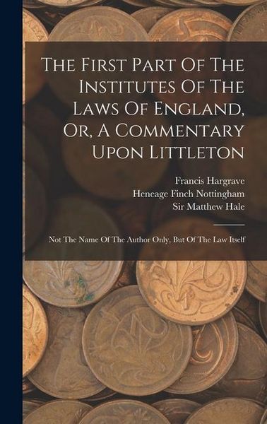 Produktbild: The First Part Of The Institutes Of The Laws Of England, Or, A Commentary Upon Littleton: Not The Name Of The Author Only, But Of The Law Itself