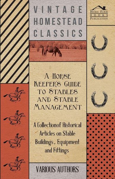 Produktbild: A Horse Keeper's Guide to Stables and Stable Management - A Collection of Historical Articles on Stable Buildings, Equipment and Fittings