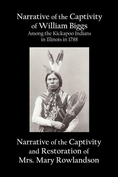 Produktbild: Narrative of the Captivity of William Biggs Among the Kickapoo Indians in Illinois in 1788, and Narrative of the Captivity & Restoration of Mrs. Mary