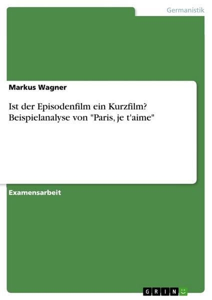 Ist der Episodenfilm ein Kurzfilm? Beispielanalyse von 'Paris; je t'aime'; Taschenbuch von Markus Wagner, GRIN, 9783668671119