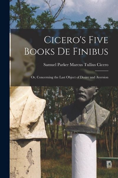 Produktbild: Cicero's Five Books De Finibus: Or, Concerning the Last Object of Desire and Aversion