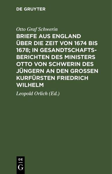 Produktbild: Briefe aus England &uuml;ber die Zeit von 1674 bis 1678; in Gesandtschafts-Berichten des Ministers Otto von Schwerin des J&uuml;ngern an den Gro&szlig;en Kurf&uuml;rsten F