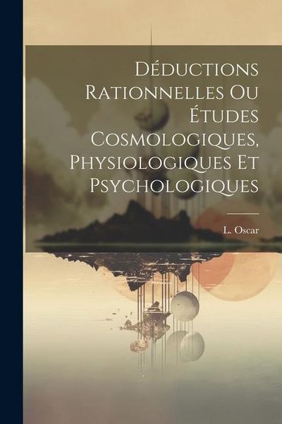 Produktbild: D&eacute;ductions Rationnelles ou &Eacute;tudes Cosmologiques, Physiologiques et Psychologiques