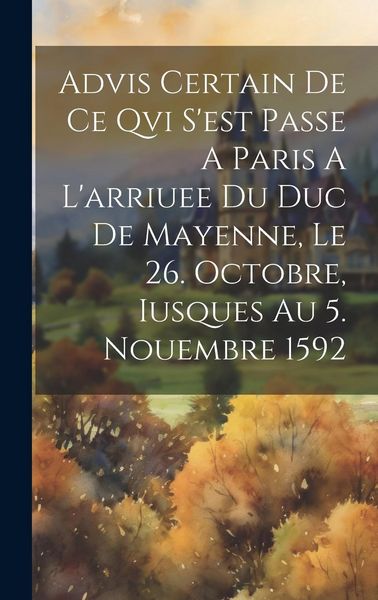 Produktbild: Advis Certain De Ce Qvi S'est Passe A Paris A L'arriuee Du Duc De Mayenne, Le 26. Octobre, Iusques Au 5. Nouembre 1592