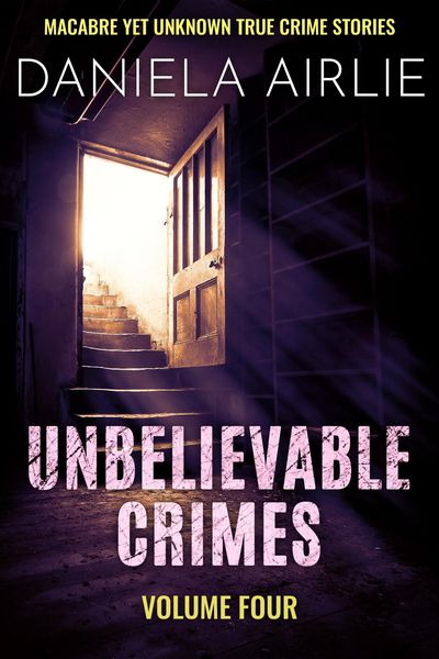Produktbild: Unbelievable Crimes Volume Four: Macabre Yet Unknown True Crime Stories
