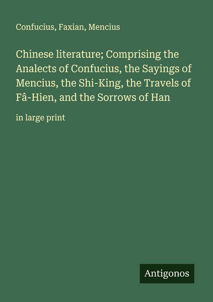 Produktbild: Chinese literature; Comprising the Analects of Confucius, the Sayings of Mencius, the Shi-King, the Travels of F&acirc;-Hien, and the Sorrows of Han