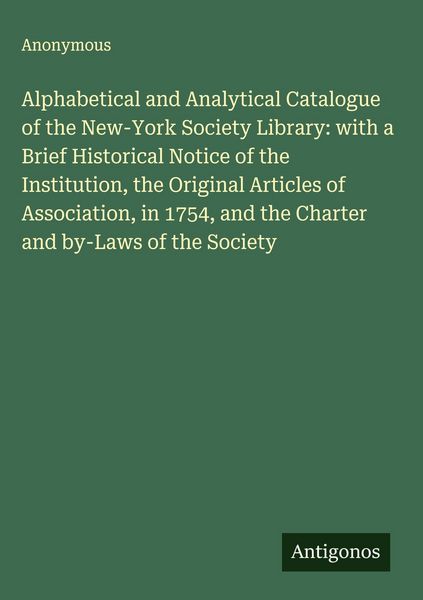 Produktbild: Alphabetical and Analytical Catalogue of the New-York Society Library: with a Brief Historical Notice of the Institution, the Original Articles of Ass