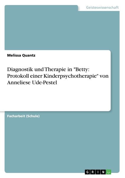 Diagnostik und Therapie in 'Betty: Protokoll einer Kinderpsychotherapie' von Anneliese Ude-Pestel, Taschenbuch von Melissa Quantz, GRIN, 9783668420465