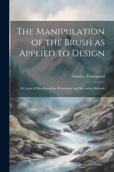 Produktbild: The Manipulation of the Brush as Applied to Design: A Course of Brushwork for Elementary and Secondary Schools