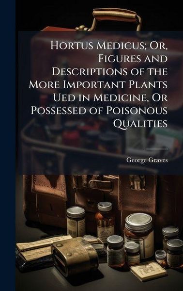 Produktbild: Hortus Medicus; Or, Figures and Descriptions of the More Important Plants Ued in Medicine, Or Possessed of Poisonous Qualities