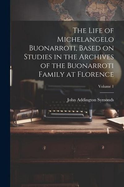 Produktbild: The Life of Michelangelo Buonarroti, Based on Studies in the Archives of the Buonarroti Family at Florence; Volume 1