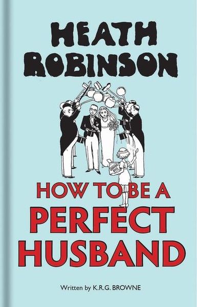 Produktbild: Heath Robinson: How to Be a Perfect Husband