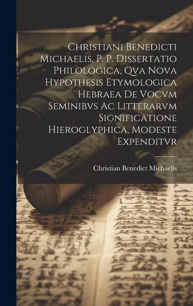 Produktbild: Christiani Benedicti Michaelis, P. P. Dissertatio Philologica, Qva Nova Hypothesis Etymologica Hebraea De Vocvm Seminibvs Ac Litterarvm Significatione