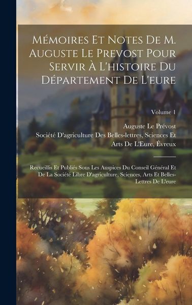 Produktbild: M&eacute;moires Et Notes De M. Auguste Le Prevost Pour Servir &Agrave; L'histoire Du D&eacute;partement De L'eure: Recueillis Et Publi&eacute;s Sous Les Auspices Du Conseil G&eacute;n&eacute;r