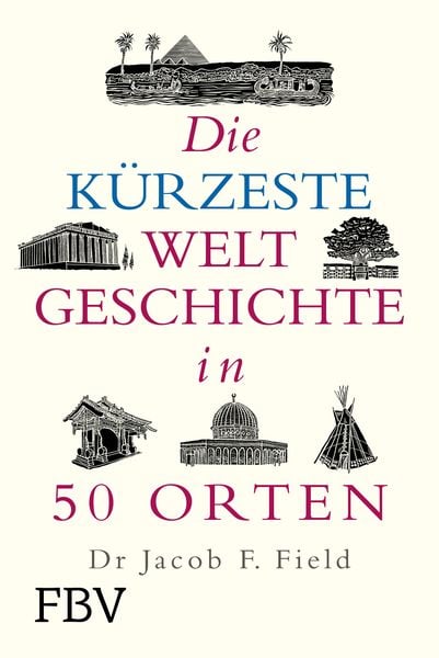 Die kürzeste Weltgeschichte in 50 Orten, Gebundene Ausgabe von Jakob F. Field, Finanzbuch Verlag