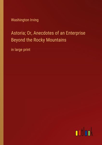 Produktbild: Astoria; Or, Anecdotes of an Enterprise Beyond the Rocky Mountains