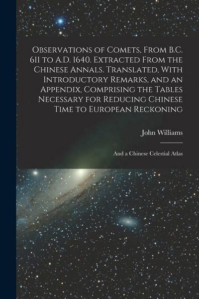 Produktbild: Observations of Comets, From B.C. 611 to A.D. 1640. Extracted From the Chinese Annals. Translated, With Introductory Remarks, and an Appendix, Compris