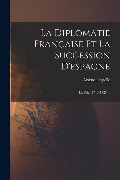 Produktbild: La Diplomatie Fran&ccedil;aise Et La Succession D'espagne: La Paix (1710-1725)...