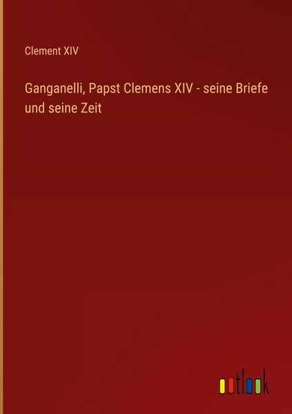 Produktbild: Ganganelli, Papst Clemens XIV - seine Briefe und seine Zeit