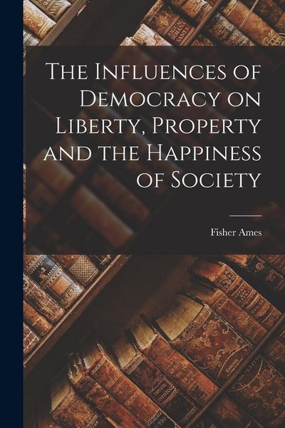 Produktbild: The Influences of Democracy on Liberty, Property and the Happiness of Society