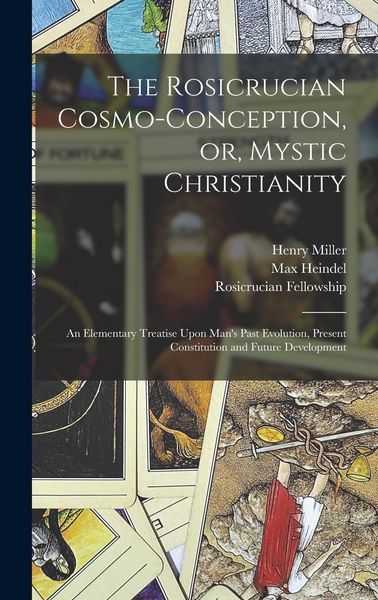 Produktbild: The Rosicrucian Cosmo-conception, or, Mystic Christianity: An Elementary Treatise Upon Man's Past Evolution, Present Constitution and Future Developme