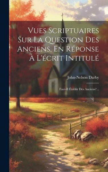 Produktbild: Vues Scriptuaires Sur La Question Des Anciens, En R&eacute;ponse &Agrave; L'&eacute;crit Intitul&eacute;: Faut-il &Eacute;tablir Des Anciens?...