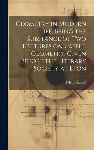 Produktbild: Geometry in Modern Life, Being the Substance of two Lectures on Useful Geometry, Given Before the Literary Society at Eton