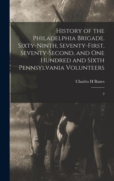 Produktbild: History of the Philadelphia Brigade. Sixty-ninth, Seventy-first, Seventy-second, and One Hundred and Sixth Pennsylvania Volunteers: 2