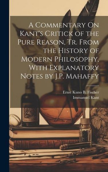 Produktbild: A Commentary On Kant's Critick of the Pure Reason, Tr. From the History of Modern Philosophy, With Explanatory Notes by J.P. Mahaffy
