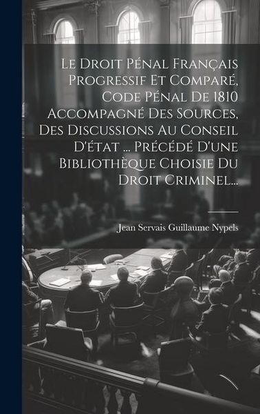 Produktbild: Le Droit P&eacute;nal Fran&ccedil;ais Progressif Et Compar&eacute;, Code P&eacute;nal De 1810 Accompagn&eacute; Des Sources, Des Discussions Au Conseil D'&eacute;tat ... Pr&eacute;c&eacute;d&eacute; D'une Biblioth&egrave;que Choisie Du Droit Criminel...