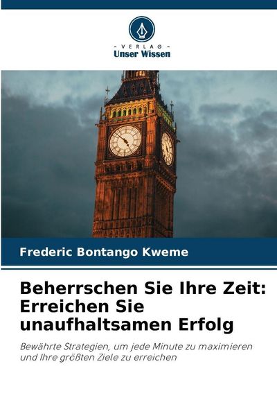 Beherrschen Sie Ihre Zeit: Erreichen Sie unaufhaltsamen Erfolg, Taschenbuch von Frederic Bontango Kweme, Verlag Unser Wissen, 9786202418003