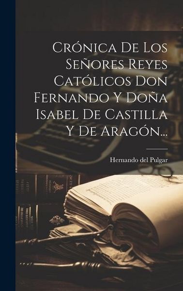 Produktbild: Cr&oacute;nica De Los Se&ntilde;ores Reyes Cat&oacute;licos Don Fernando Y Do&ntilde;a Isabel De Castilla Y De Arag&oacute;n...