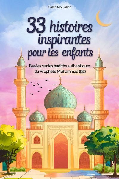 Produktbild: 33 histoires inspirantes pour les enfants : Bas&eacute;es sur les hadiths authentiques du Proph&egrave;te Muhammad (&iquest;) : des r&eacute;cits modernes pour comprendre les ens