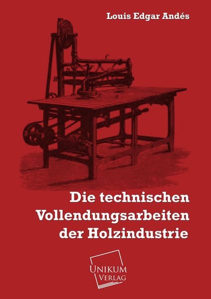 Andés, L: Die technischen Vollendungsarbeiten der Holzindust, Taschenbuch von Louis Edgar Andés, Unikum, 9783845721057