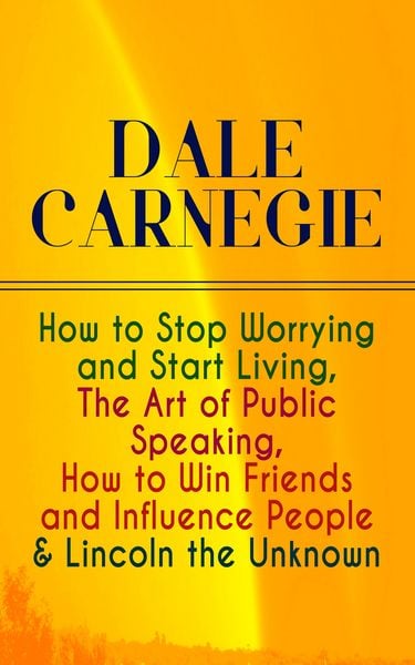 Produktbild: DALE CARNEGIE: How to Stop Worrying and Start Living, The Art of Public Speaking, How to Win Friends and Influence People & Lincoln the Unknown