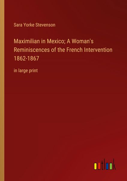 Produktbild: Maximilian in Mexico; A Woman's Reminiscences of the French Intervention 1862-1867