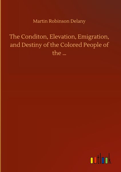 Produktbild: The Conditon, Elevation, Emigration, and Destiny of the Colored People of the ...