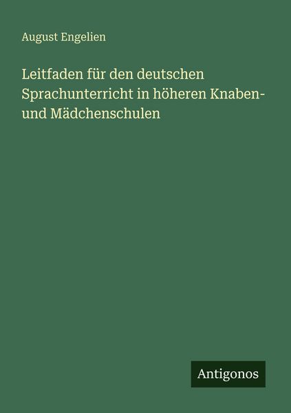 Leitfaden für den deutschen Sprachunterricht in höheren Knaben- und Mädchenschulen, Taschenbuch von August Engelien, Antigonos Verlag, 9783388466590