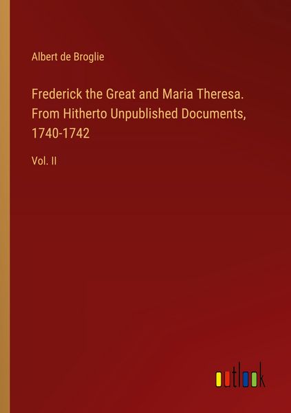 Produktbild: Frederick the Great and Maria Theresa. From Hitherto Unpublished Documents, 1740-1742