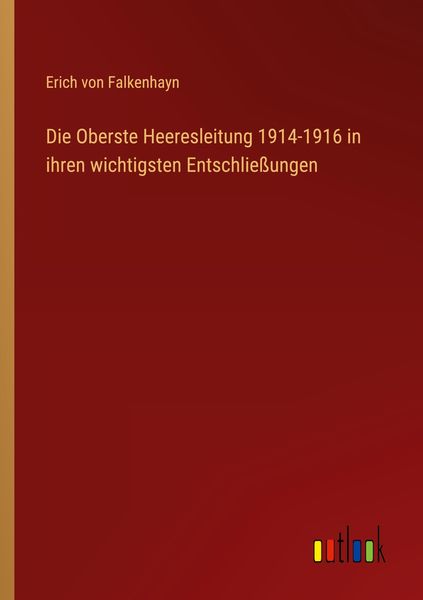 Die Oberste Heeresleitung 1914-1916 in ihren wichtigsten Entschließungen, Taschenbuch von Erich Falkenhayn, Outlook, 9783368253486