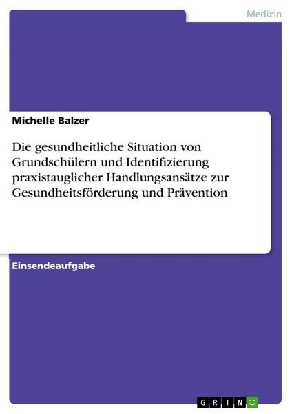Produktbild: Die gesundheitliche Situation von Grundsch&uuml;lern und Identifizierung praxistauglicher Handlungsans&auml;tze zur Gesundheitsf&ouml;rderung und Pr&auml;vention